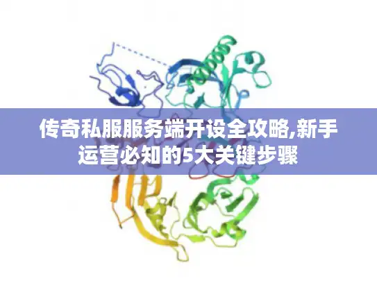 传奇私服服务端开设全攻略,新手运营必知的5大关键步骤 传奇私服服务端开设全攻略,新手运营必知的5大关键步骤