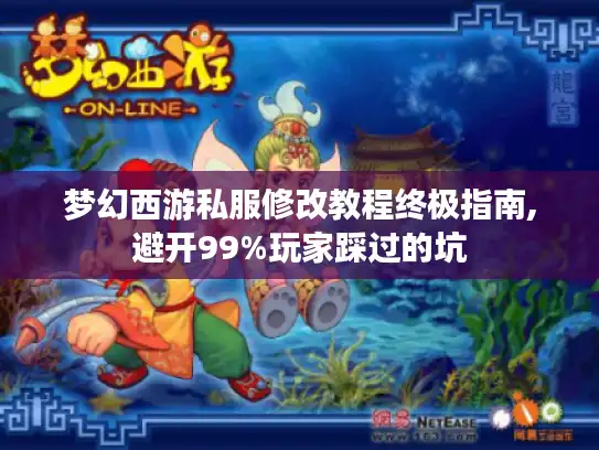 梦幻西游私服修改教程终极指南,避开99%玩家踩过的坑 梦幻西游私服修改教程终极指南,避开99%玩家踩过的坑