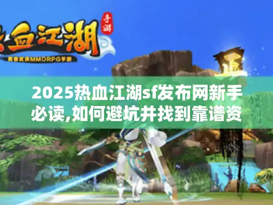 2025热血江湖sf发布网新手必读,如何避坑并找到靠谱资源?