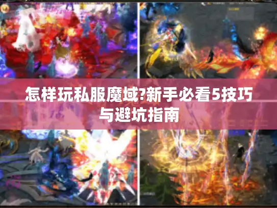 怎样玩私服魔域?新手必看5技巧与避坑指南