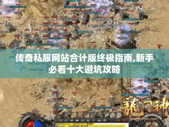 传奇私服网站合计版终极指南,新手必看十大避坑攻略