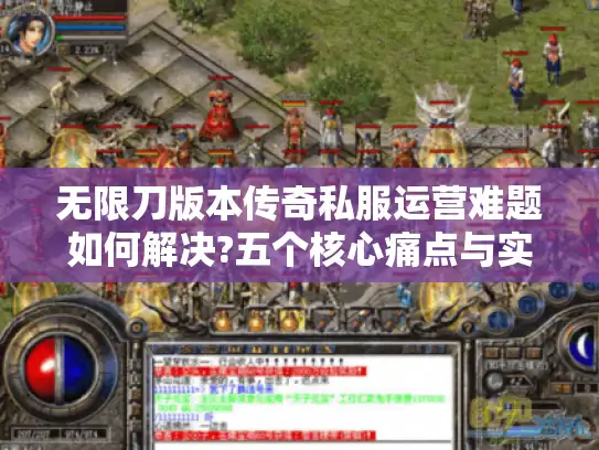 无限刀版本传奇私服运营难题如何解决?五个核心痛点与实战方案