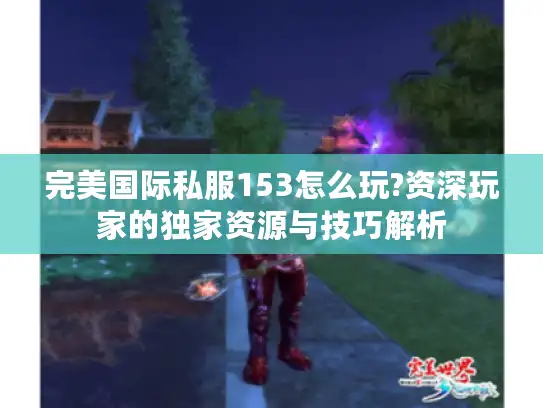 完美国际私服153怎么玩?资深玩家的独家资源与技巧解析