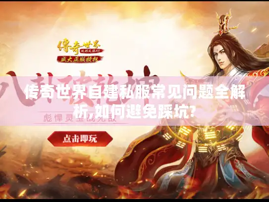 传奇世界自建私服常见问题全解析,如何避免踩坑? 传奇世界自建私服常见问题全解析,如何避免踩坑?