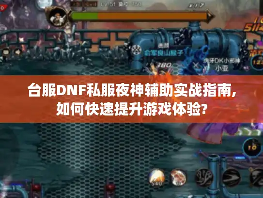 台服DNF私服夜神辅助实战指南,如何快速提升游戏体验?