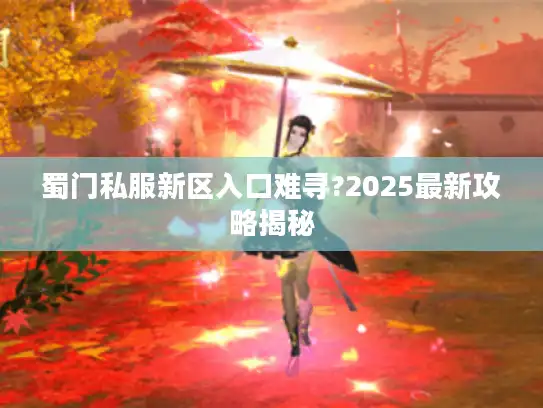 蜀门私服新区入口难寻?2025最新攻略揭秘