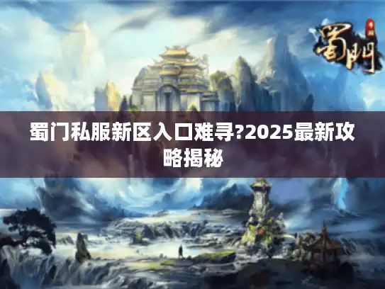 蜀门私服新区入口难寻?2025最新攻略揭秘