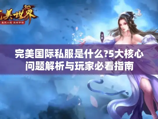 完美国际私服是什么?5大核心问题解析与玩家必看指南