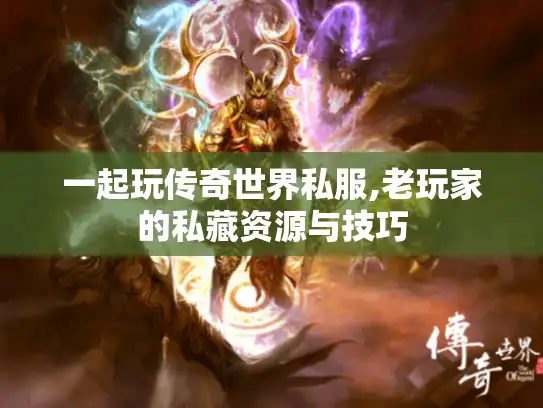 一起玩传奇世界私服,老玩家的私藏资源与技巧