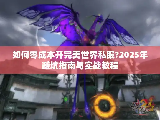 如何零成本开完美世界私服?2025年避坑指南与实战教程