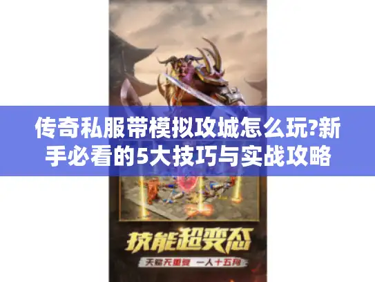 传奇私服带模拟攻城怎么玩?新手必看的5大技巧与实战攻略 传奇私服带模拟攻城怎么玩?新手必看的5大技巧与实战攻略