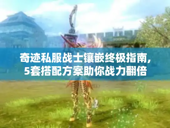 奇迹私服战士镶嵌终极指南,5套搭配方案助你战力翻倍