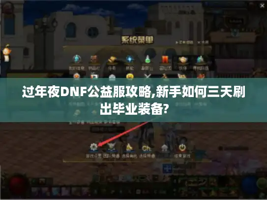 过年夜DNF公益服攻略,新手如何三天刷出毕业装备?