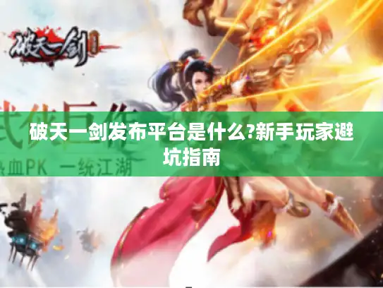 破天一剑发布平台是什么?新手玩家避坑指南