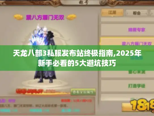 天龙八部3私服发布站终极指南,2025年新手必看的5大避坑技巧