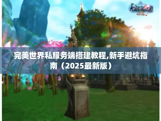 完美世界私服务端搭建教程,新手避坑指南(2025最新版) 完美世界私服务端搭建教程,新手避坑指南(2025最新版)