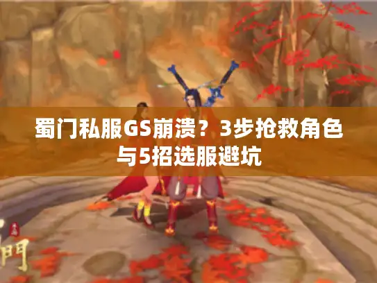 蜀门私服GS崩溃？3步抢救角色与5招选服避坑