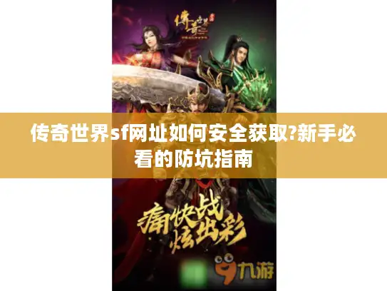 传奇世界sf网址如何安全获取?新手必看的防坑指南