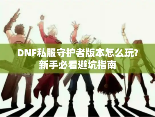 DNF私服守护者版本怎么玩?新手必看避坑指南 DNF私服守护者版本怎么玩?新手必看避坑指南