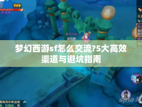 梦幻西游sf怎么交流?5大高效渠道与避坑指南