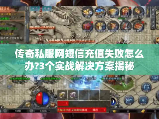 传奇私服网短信充值失败怎么办?3个实战解决方案揭秘