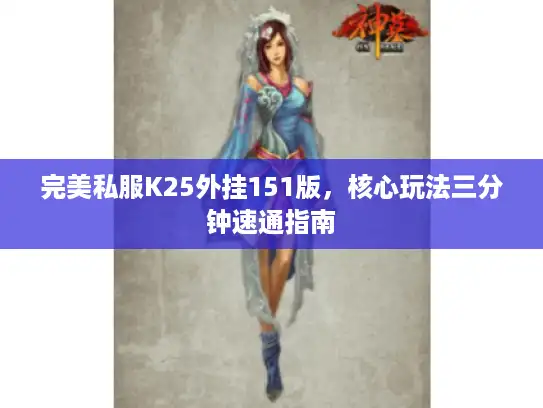 完美私服K25外挂151版，核心玩法三分钟速通指南