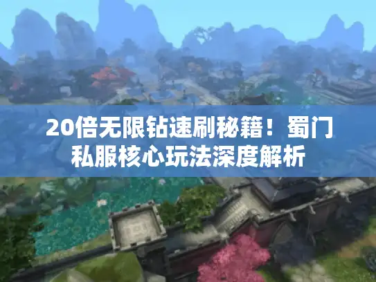 20倍无限钻速刷秘籍！蜀门私服核心玩法深度解析