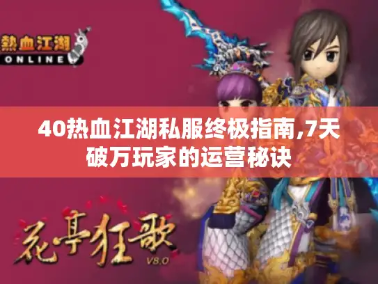 40热血江湖私服终极指南,7天破万玩家的运营秘诀