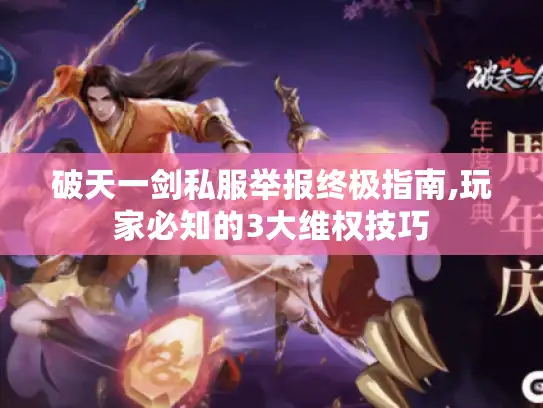 破天一剑私服举报终极指南,玩家必知的3大维权技巧 破天一剑私服举报终极指南,玩家必知的3大维权技巧