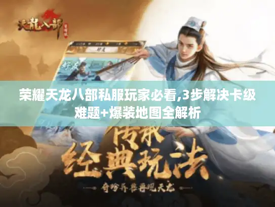 荣耀天龙八部私服玩家必看,3步解决卡级难题+爆装地图全解析 荣耀天龙八部私服玩家必看,3步解决卡级难题+爆装地图全解析