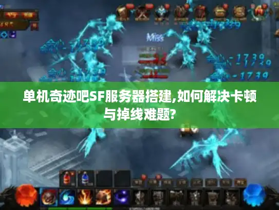 单机奇迹吧SF服务器搭建,如何解决卡顿与掉线难题?