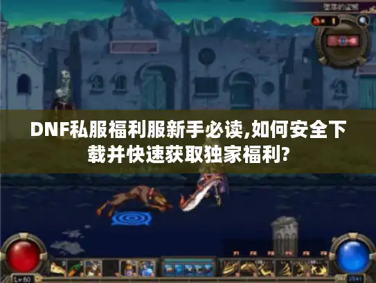DNF私服福利服新手必读,如何安全下载并快速获取独家福利?