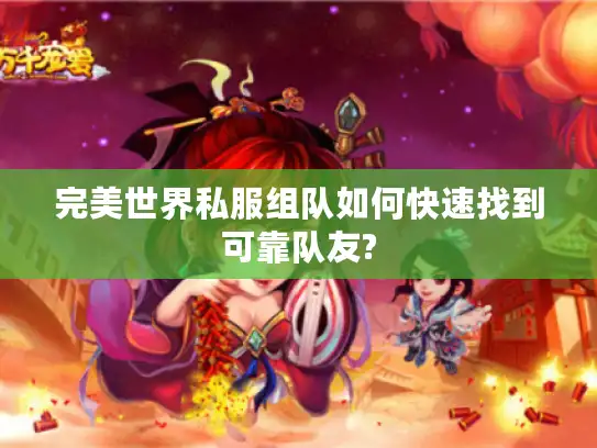 完美世界私服组队如何快速找到可靠队友?
