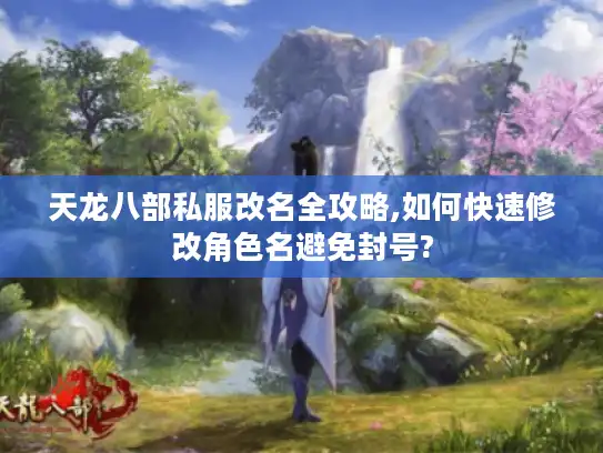 天龙八部私服改名全攻略,如何快速修改角色名避免封号?