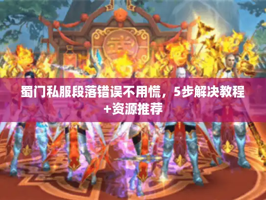 蜀门私服段落错误不用慌，5步解决教程+资源推荐