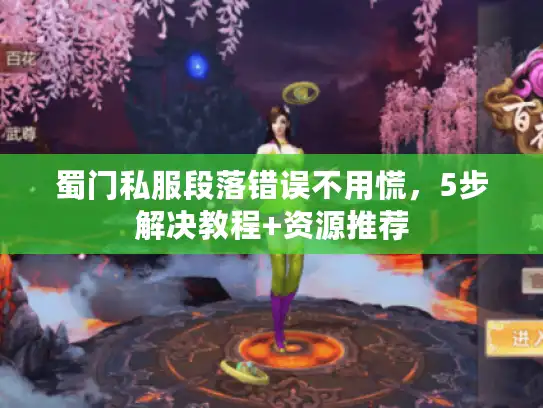 蜀门私服段落错误不用慌，5步解决教程+资源推荐