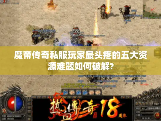 魔帝传奇私服玩家最头疼的五大资源难题如何破解?