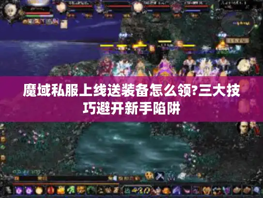 魔域私服上线送装备怎么领?三大技巧避开新手陷阱