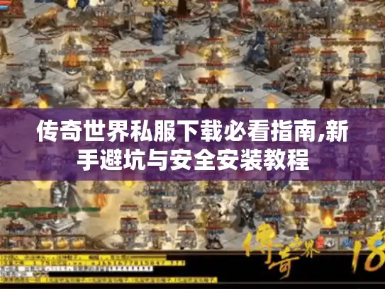 传奇世界私服下载必看指南,新手避坑与安全安装教程