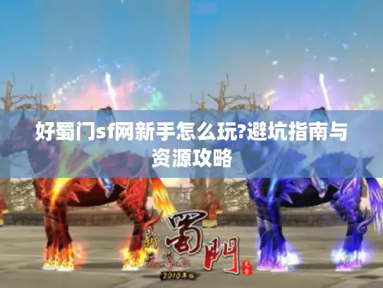 好蜀门sf网新手怎么玩?避坑指南与资源攻略