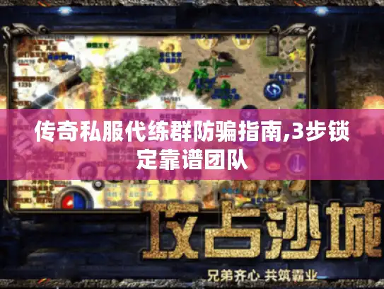 传奇私服代练群防骗指南,3步锁定靠谱团队