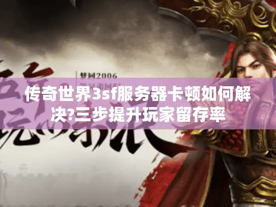 传奇世界3sf服务器卡顿如何解决?三步提升玩家留存率