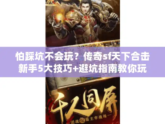 怕踩坑不会玩?传奇sf天下合击新手5大技巧+避坑指南教你玩 怕踩坑不会玩?传奇sf天下合击新手5大技巧+避坑指南教你玩