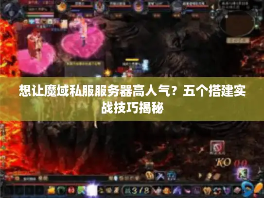想让魔域私服服务器高人气？五个搭建实战技巧揭秘