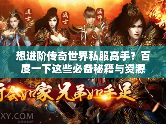 想进阶传奇世界私服高手？百度一下这些必备秘籍与资源