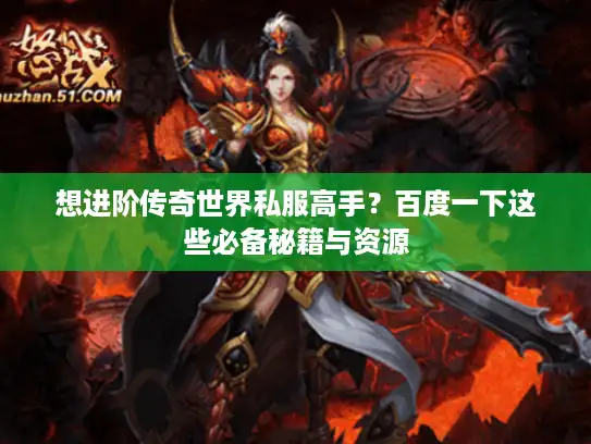 想进阶传奇世界私服高手？百度一下这些必备秘籍与资源