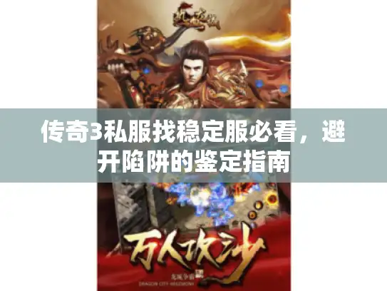 传奇3私服找稳定服必看，避开陷阱的鉴定指南