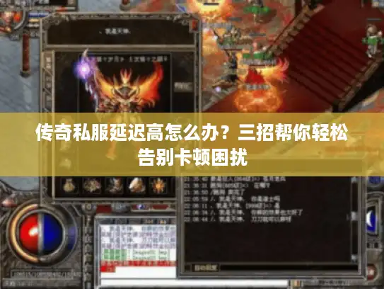 传奇私服延迟高怎么办？三招帮你轻松告别卡顿困扰