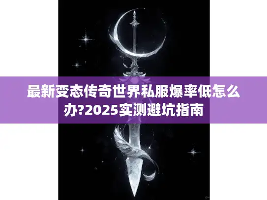 最新变态传奇世界私服爆率低怎么办?2025实测避坑指南