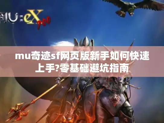 mu奇迹sf网页版新手如何快速上手?零基础避坑指南 mu奇迹sf网页版新手如何快速上手?零基础避坑指南